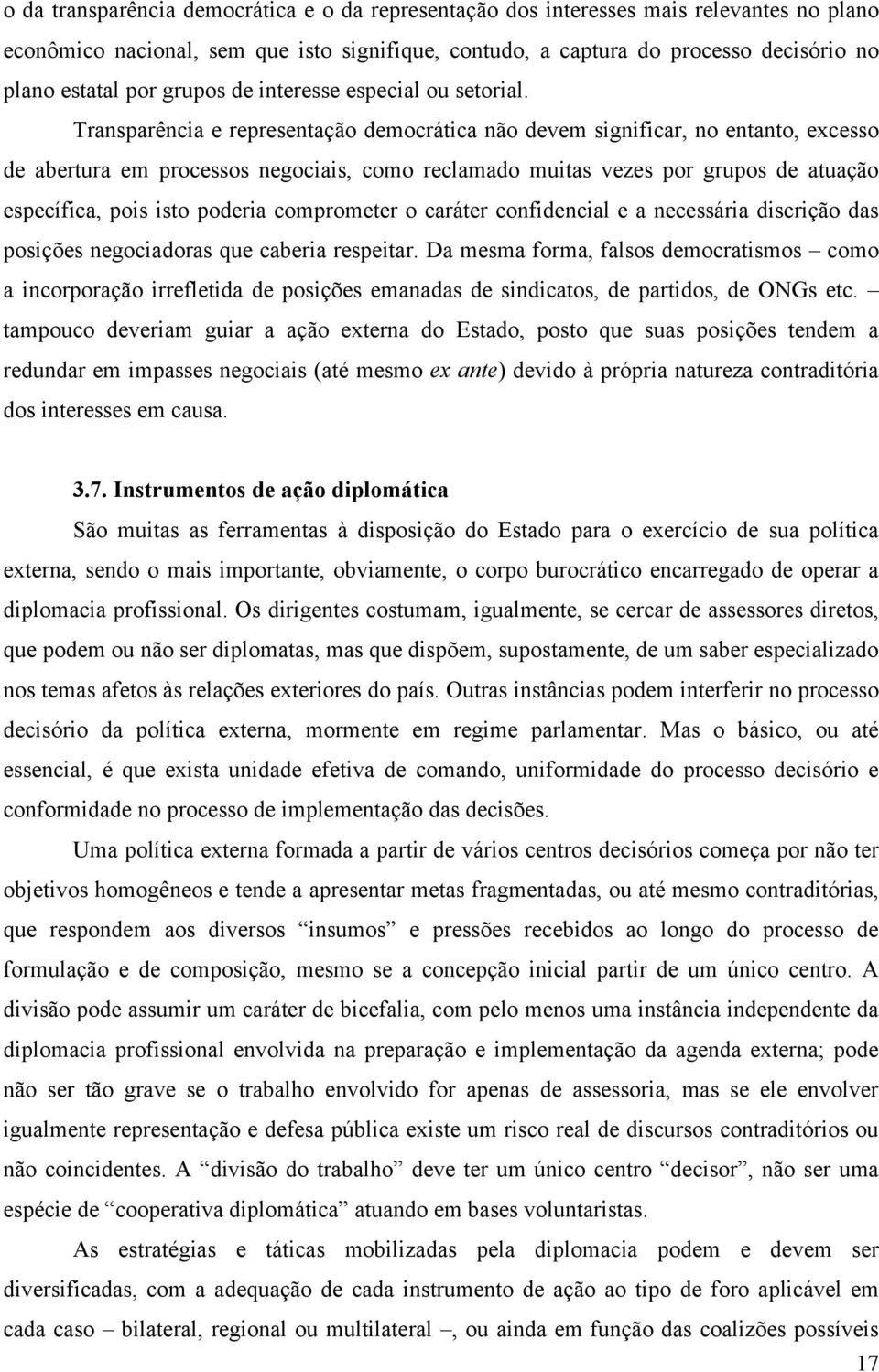 Transparência e representação democrática não devem significar, no entanto, excesso de abertura em processos negociais, como reclamado muitas vezes por grupos de atuação específica, pois isto poderia