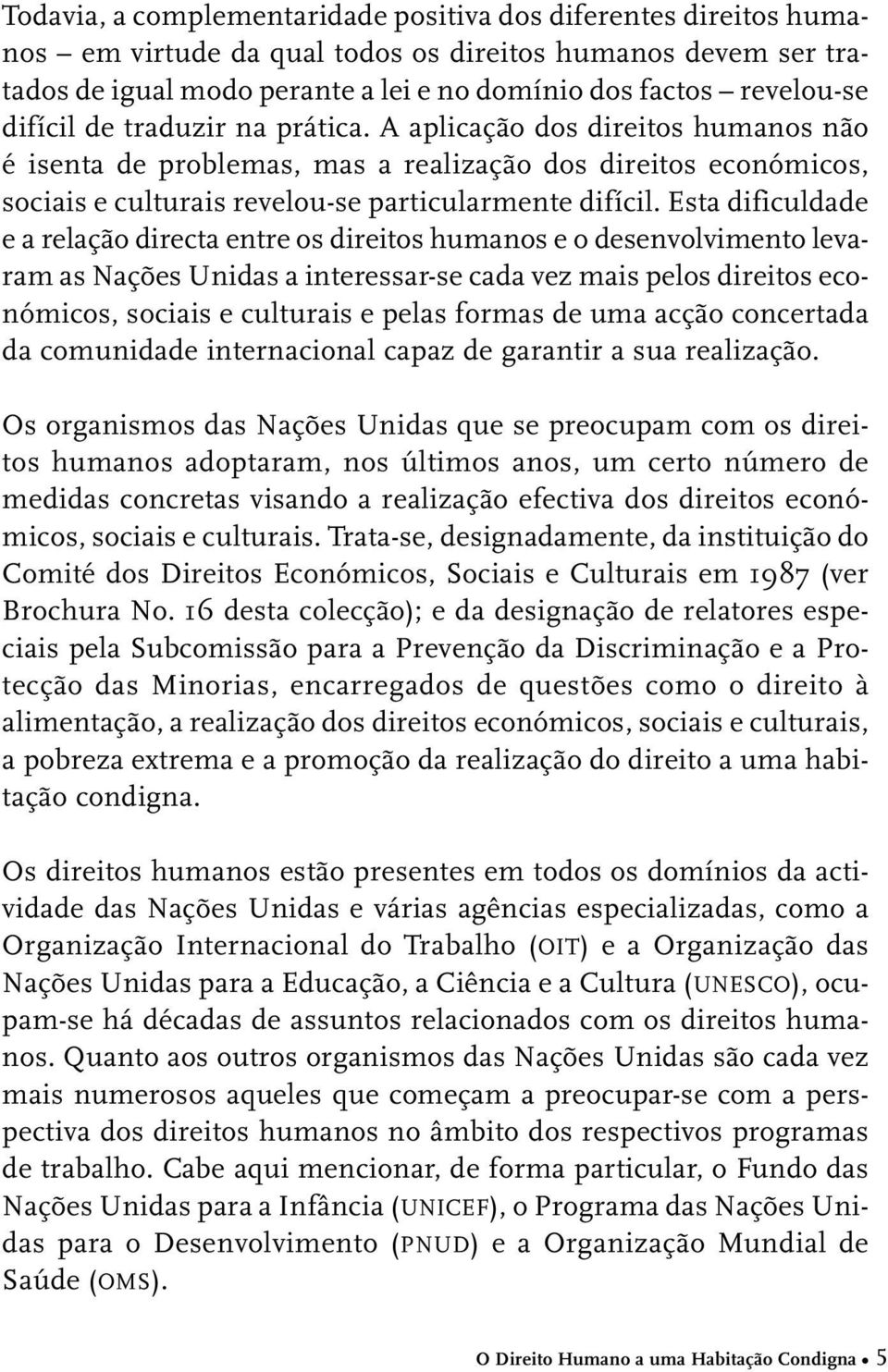 Esta dificuldade e a relação directa entre os direitos humanos e o desenvolvimento levaram as Nações Unidas a interessar-se cada vez mais pelos direitos económicos, sociais e culturais e pelas formas