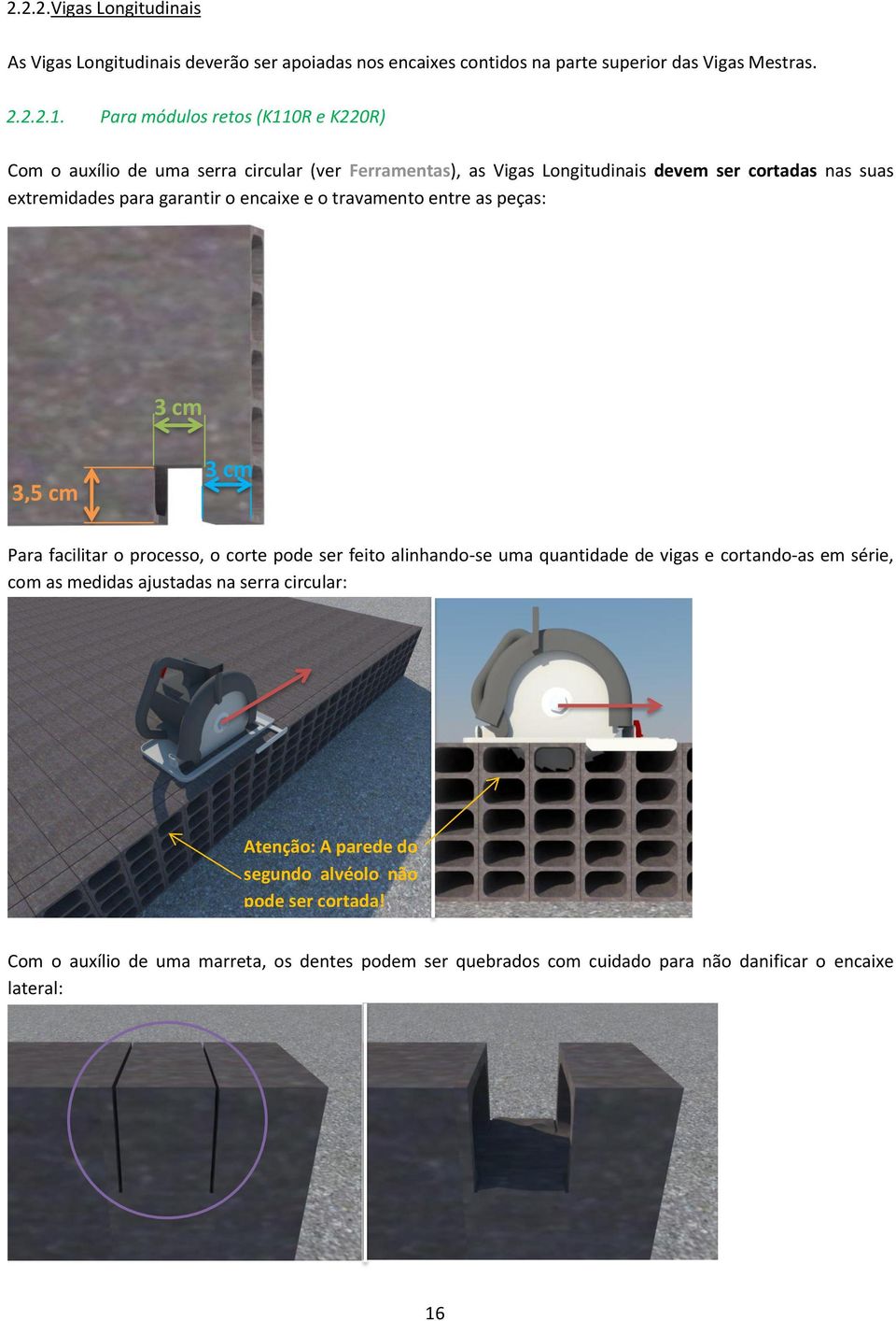 encaixe e o travamento entre as peças: 3 cm 3,5 cm 3 cm Para facilitar o processo, o corte pode ser feito alinhando-se uma quantidade de vigas e cortando-as em série, com