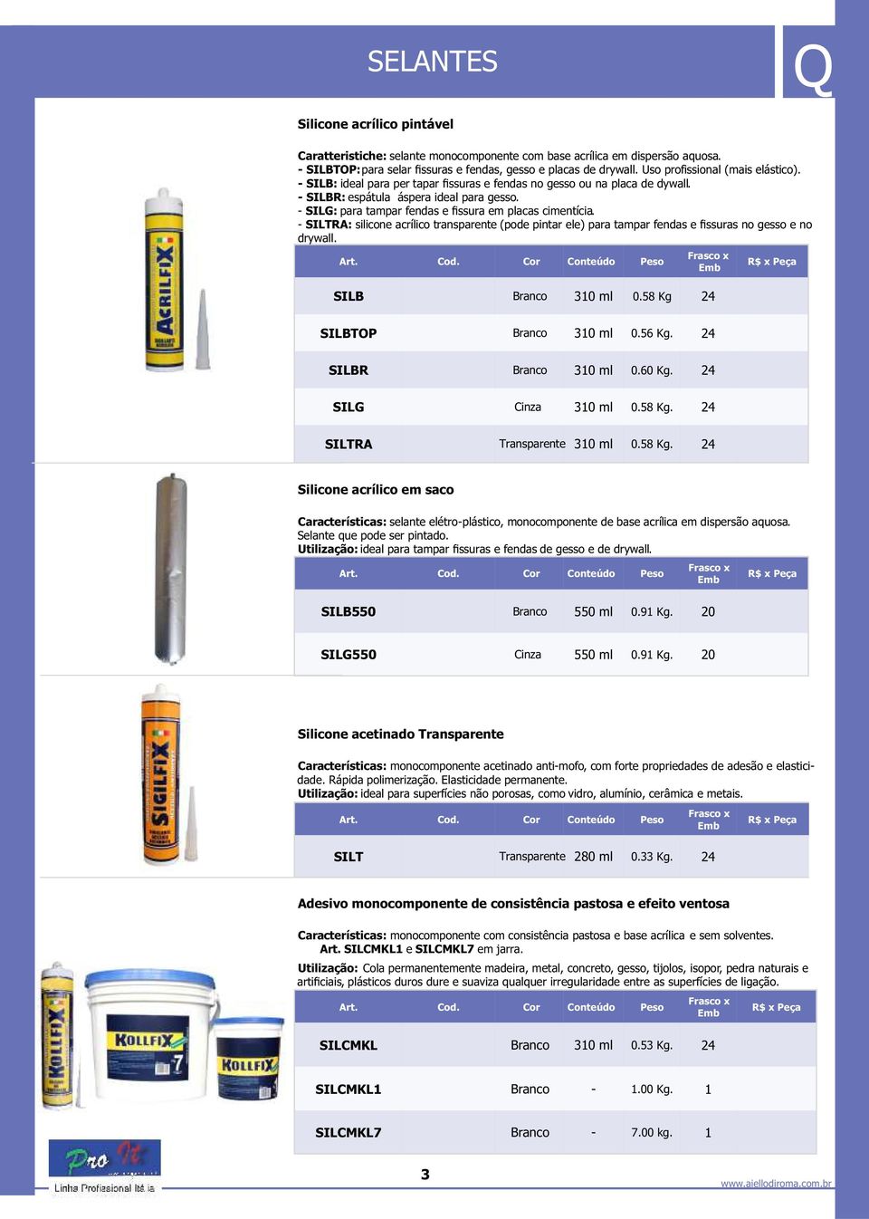 - SILG: para tampar fendas e fissura em placas cimentícia. - SILTRA: silicone acrílico transparente (pode pintar ele) para tampar fendas e fissuras no gesso e no drywall. SILB Branco 310 ml 0.