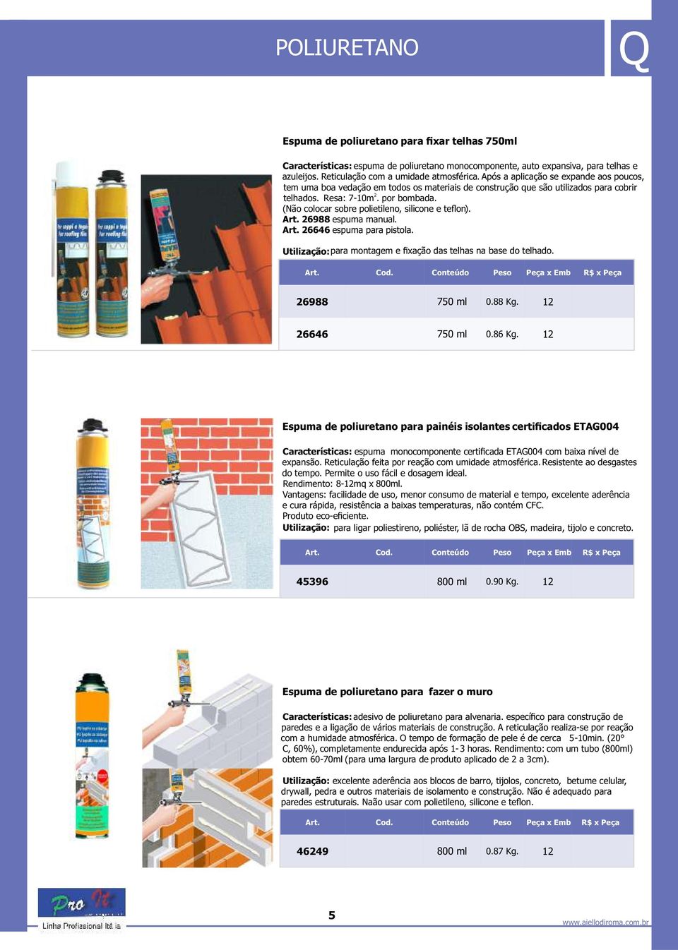 (Não colocar sobre polietileno, silicone e teflon). Art. 26988 espuma manual. Art. 26646 espuma para pistola. Utilização: para montagem e fixação das telhas na base do telhado. 26988 750 ml 0.88 Kg.