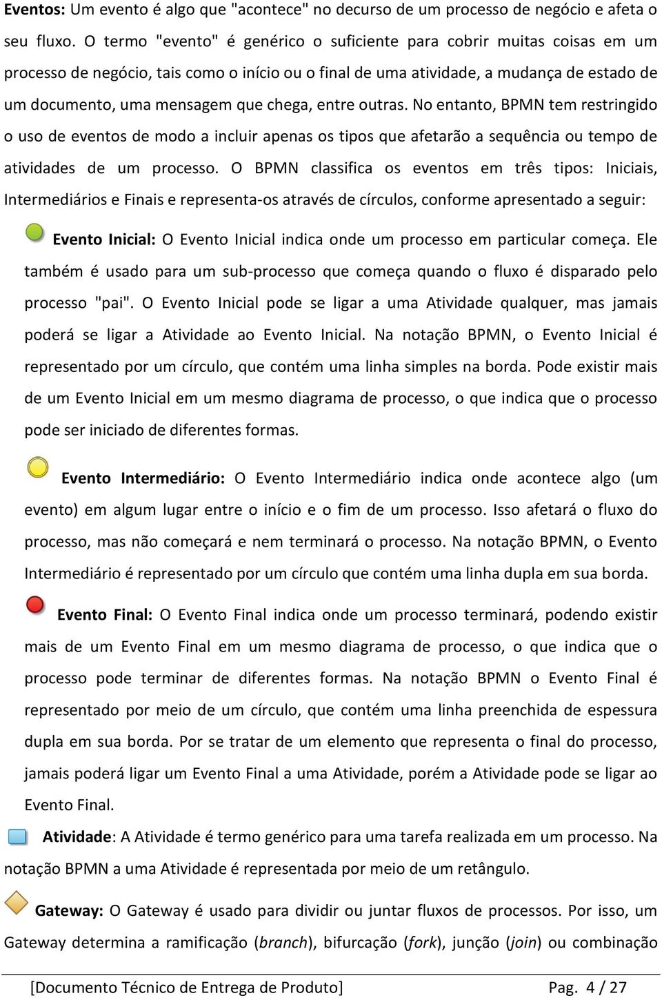 chega, entre outras. No entanto, BPMN tem restringido o uso de eventos de modo a incluir apenas os tipos que afetarão a sequência ou tempo de atividades de um processo.