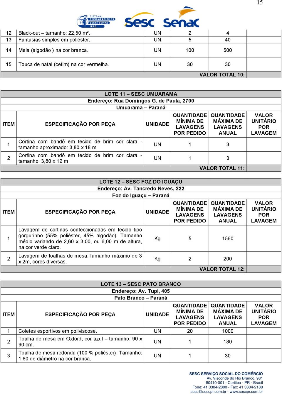 de Paula, 700 Umuarama Paraná ITEM ESPECIFICAÇÃO PEÇA UNIDADE Cortina com bandô em tecido de brim cor clara - tamanho aproximado:,80 x 8 m Cortina com bandô em tecido de brim cor clara - tamanho:,80