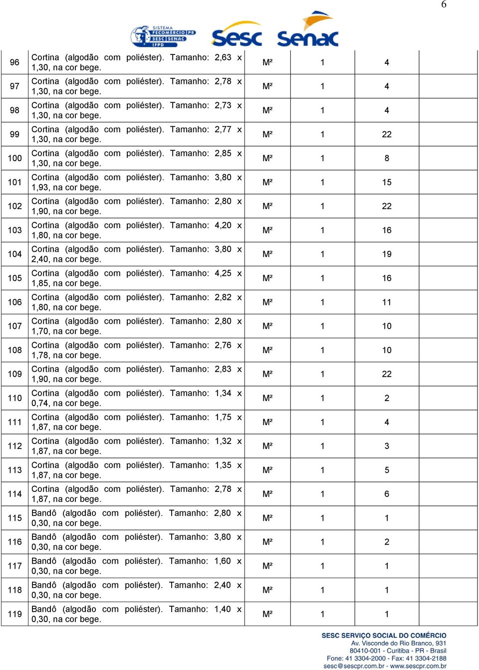 Cortina (algodão com poliéster). Tamanho:,80 x,9, na cor bege. Cortina (algodão com poliéster). Tamanho:,80 x,90, na cor bege. Cortina (algodão com poliéster). Tamanho: 4,0 x,80, na cor bege.