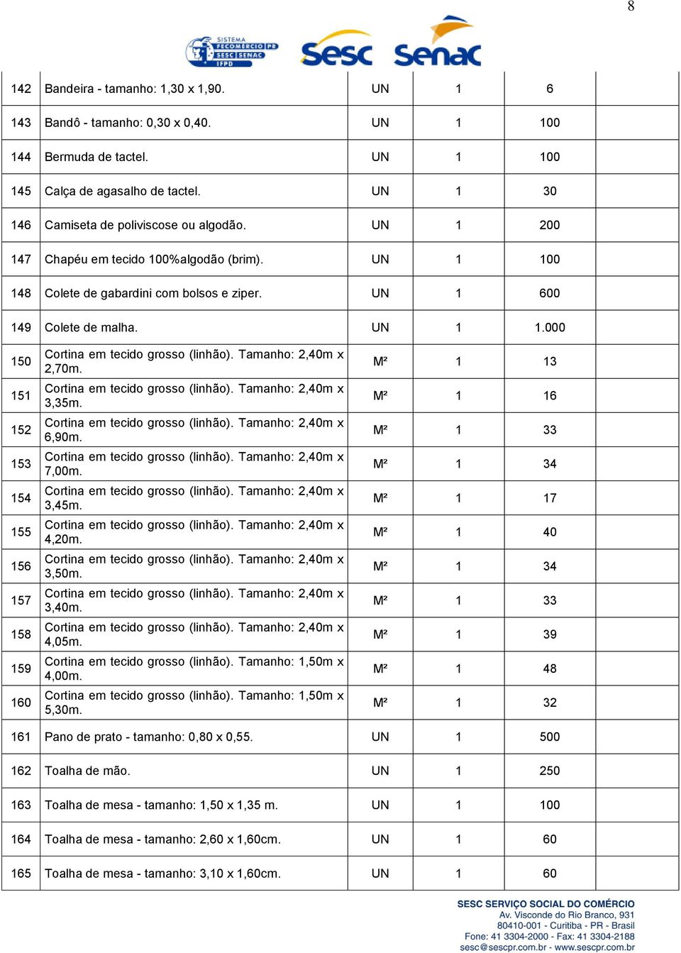 Tamanho:,40m x,70m. Cortina em tecido grosso (linhão). Tamanho:,40m x,5m. Cortina em tecido grosso (linhão). Tamanho:,40m x 6,90m. Cortina em tecido grosso (linhão). Tamanho:,40m x 7,00m.