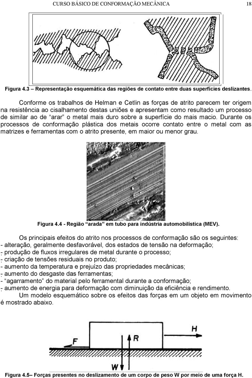 duro sobre a superfície do mais macio. Durante os processos de conformação plástica dos metais ocorre contato entre o metal com as matrizes e ferramentas com o atrito presente, em maior ou menor grau.