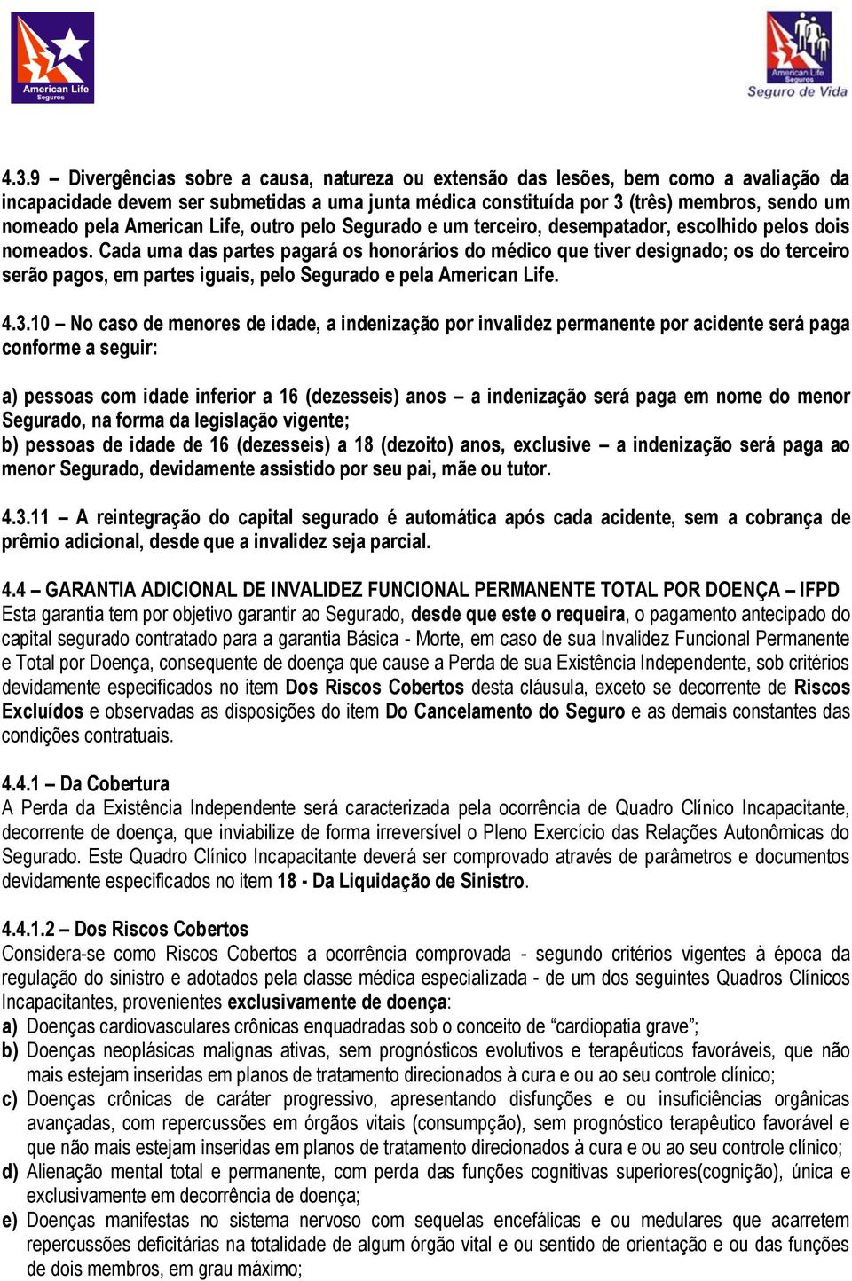 Cada uma das partes pagará os honorários do médico que tiver designado; os do terceiro serão pagos, em partes iguais, pelo Segurado e pela American Life. 4.3.