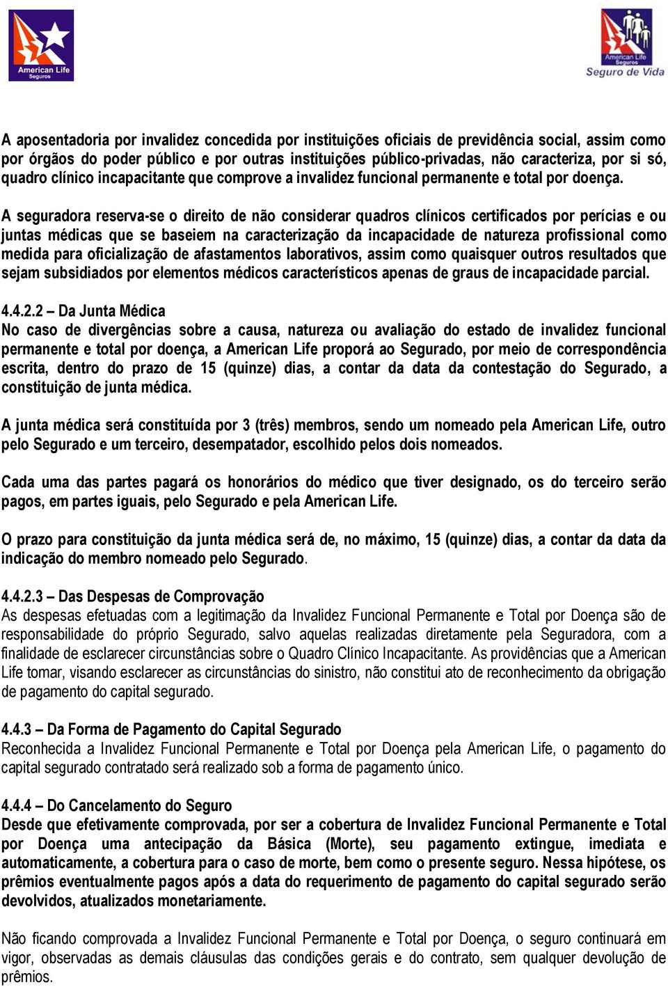 A seguradora reserva-se o direito de não considerar quadros clínicos certificados por perícias e ou juntas médicas que se baseiem na caracterização da incapacidade de natureza profissional como