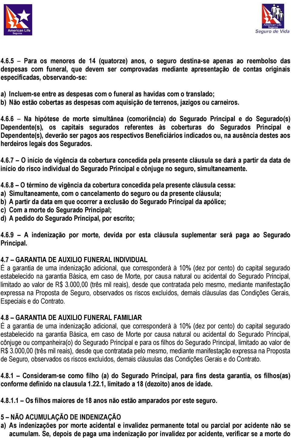 6 Na hipótese de morte simultânea (comoriência) do Segurado Principal e do Segurado(s) Dependente(s), os capitais segurados referentes às coberturas do Segurados Principal e Dependente(s), deverão