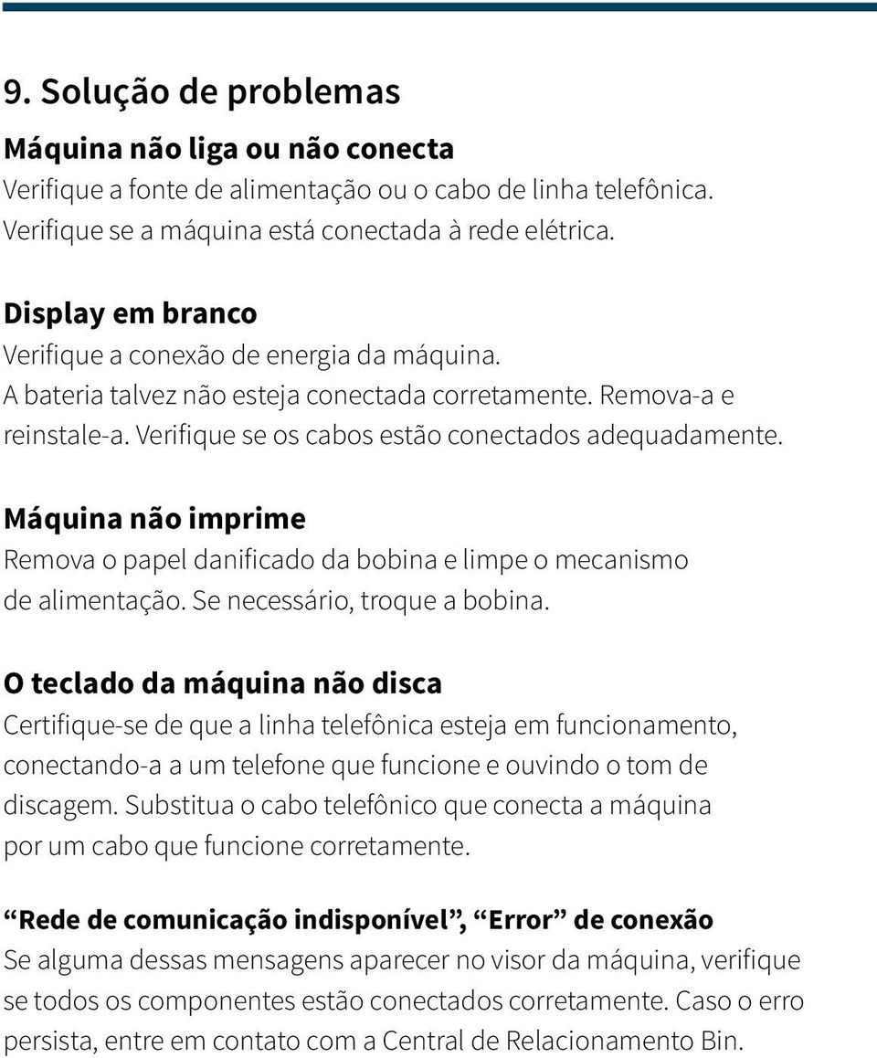 Máquina não imprime Remova o papel danificado da bobina e limpe o mecanismo de alimentação. Se necessário, troque a bobina.