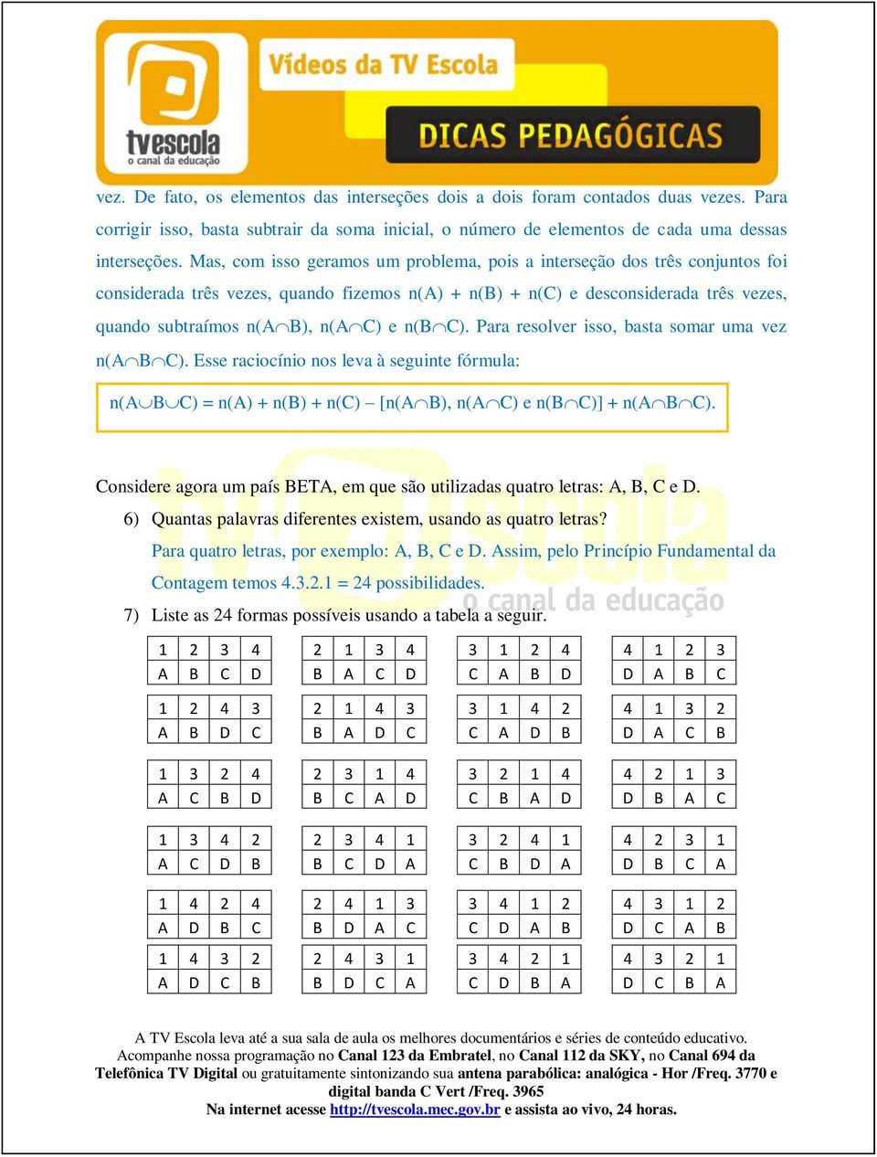 n(b C). Para resolver isso, basta somar uma vez n(a B C). Esse raciocínio nos leva à seguinte fórmula: n(a B C) = n(a) + n(b) + n(c) [n(a B), n(a C) e n(b C)] + n(a B C).