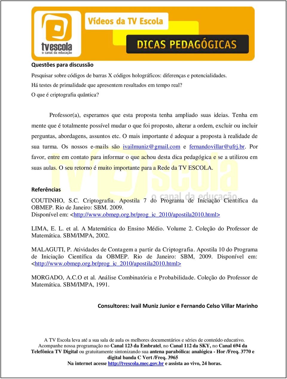 Tenha em mente que é totalmente possível mudar o que foi proposto, alterar a ordem, excluir ou incluir perguntas, abordagens, assuntos etc.