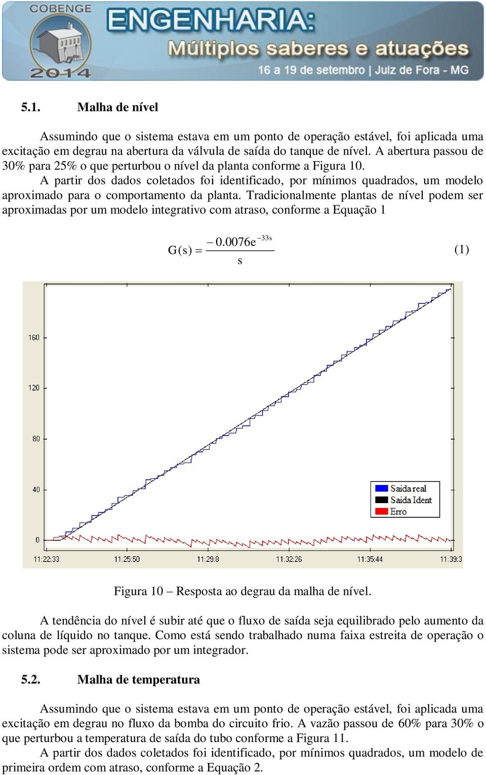 A partir dos dados coletados foi identificado, por mínimos quadrados, um modelo aproximado para o comportamento da planta.