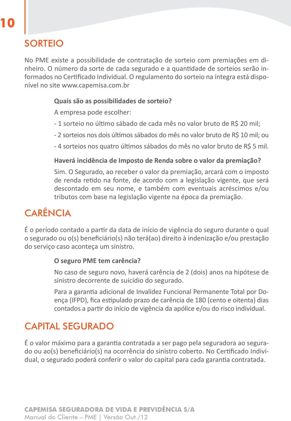 A empresa pode escolher: - 1 sorteio no último sábado de cada mês no valor bruto de R$ 20 mil; - 2 sorteios nos dois últimos sábados do mês no valor bruto de R$ 10 mil; ou - 4 sorteios nos quatro