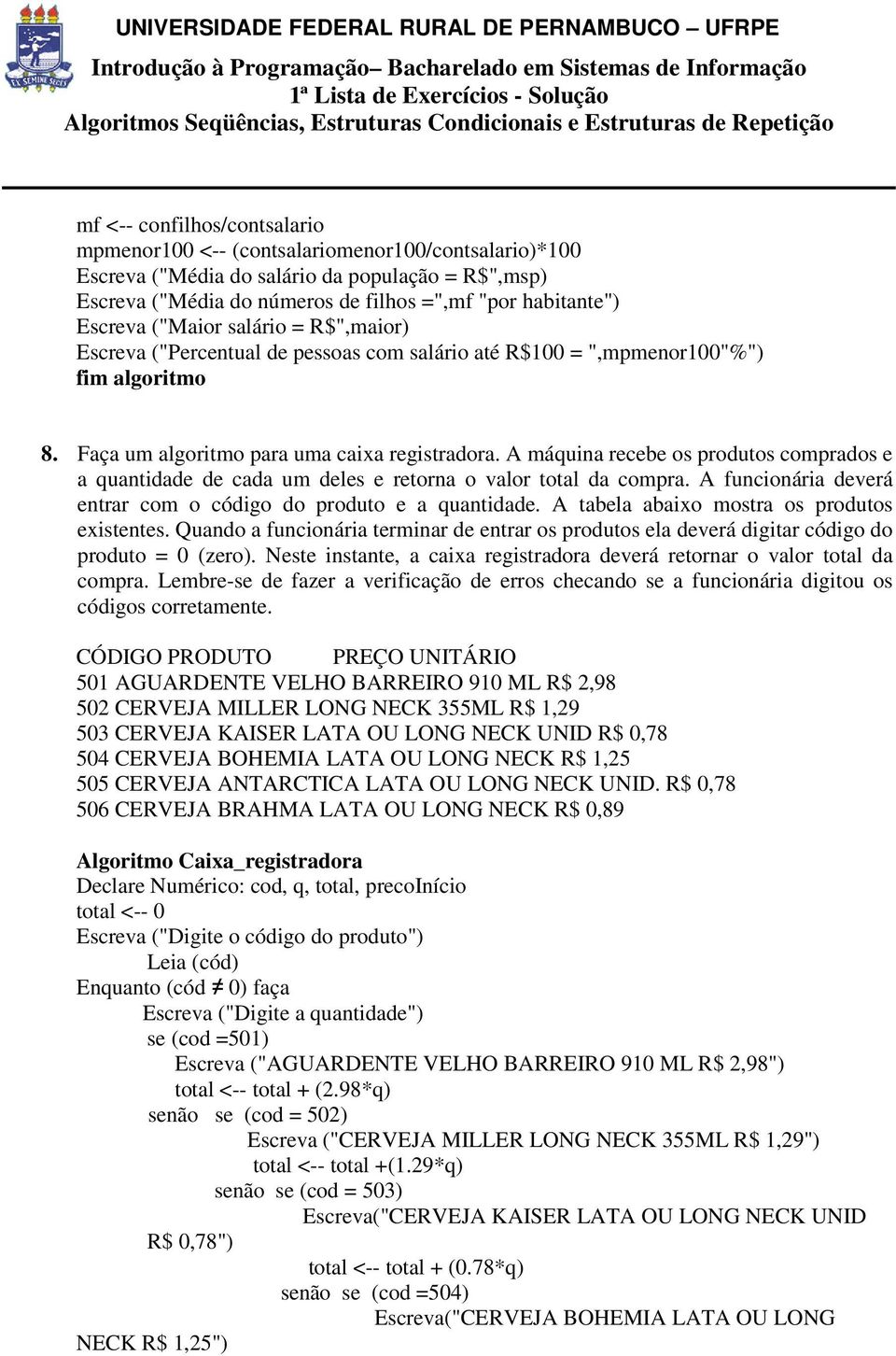 A máquina recebe os produtos comprados e a quantidade de cada um deles e retorna o valor total da compra. A funcionária deverá entrar com o código do produto e a quantidade.