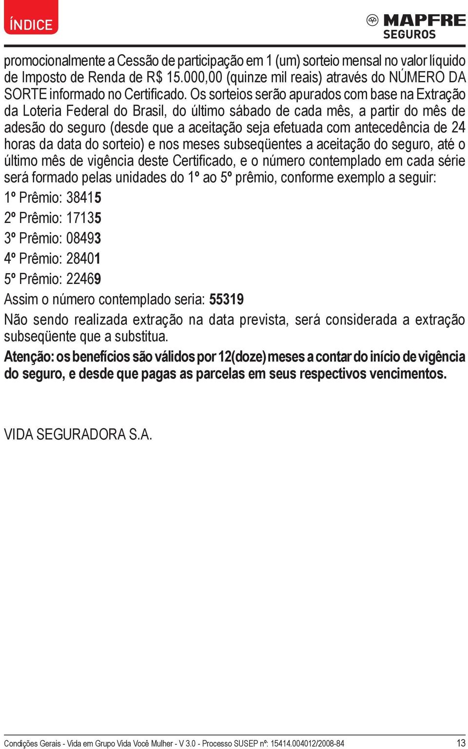 de 24 horas da data do sorteio) e nos meses subseqüentes a aceitação do seguro, até o último mês de vigência deste Certificado, e o número contemplado em cada série será formado pelas unidades do 1º