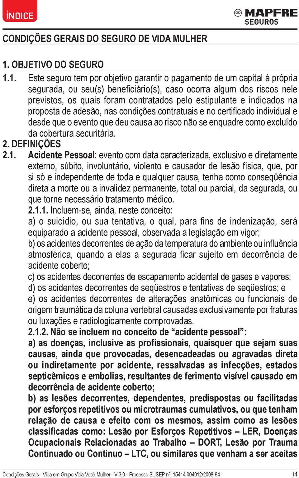 1. Este seguro tem por objetivo garantir o pagamento de um capital à própria segurada, ou seu(s) beneficiário(s), caso ocorra algum dos riscos nele previstos, os quais foram contratados pelo