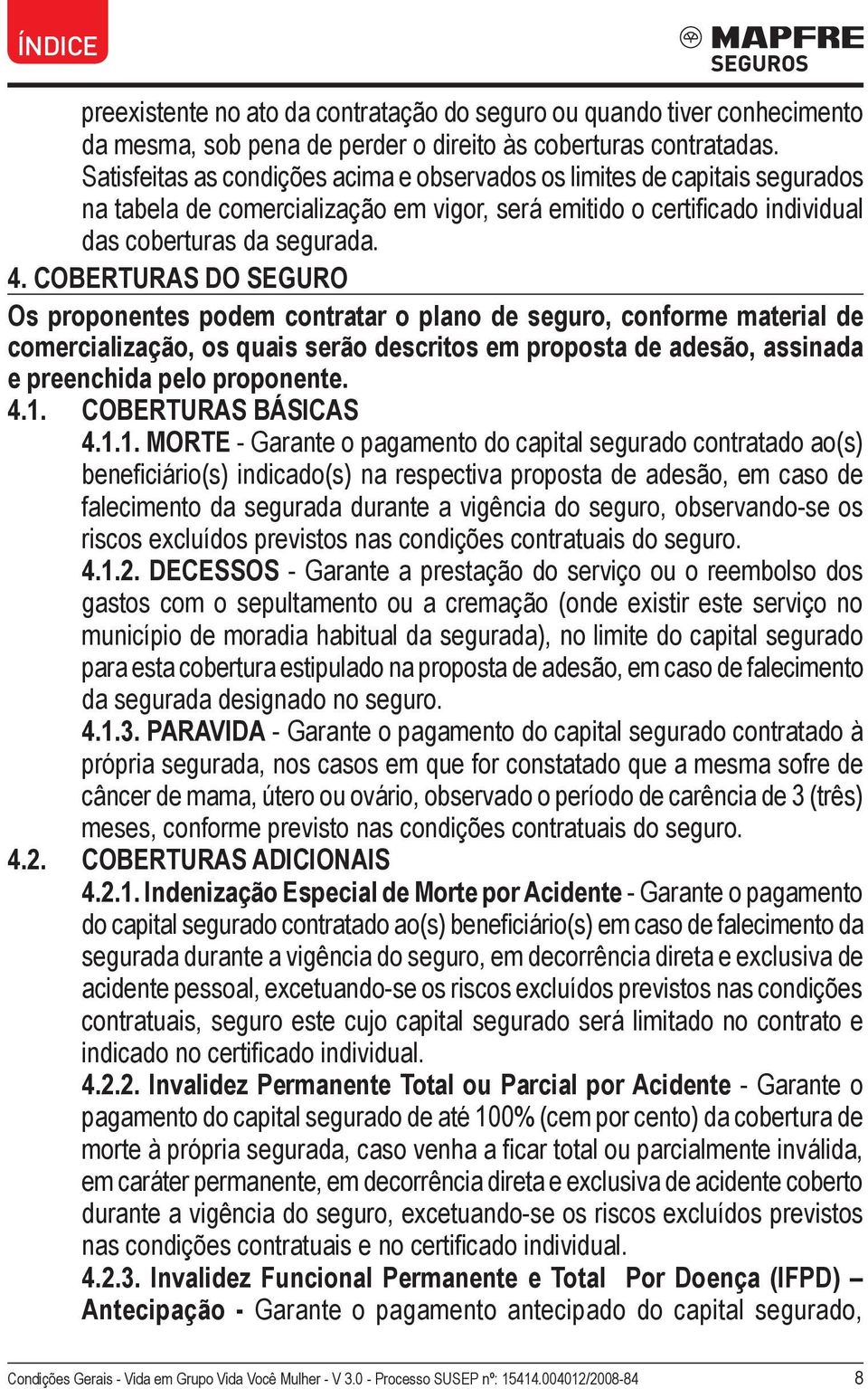 COBERTURAS DO SEGURO Os proponentes podem contratar o plano de seguro, conforme material de comercialização, os quais serão descritos em proposta de adesão, assinada e preenchida pelo proponente. 4.1.