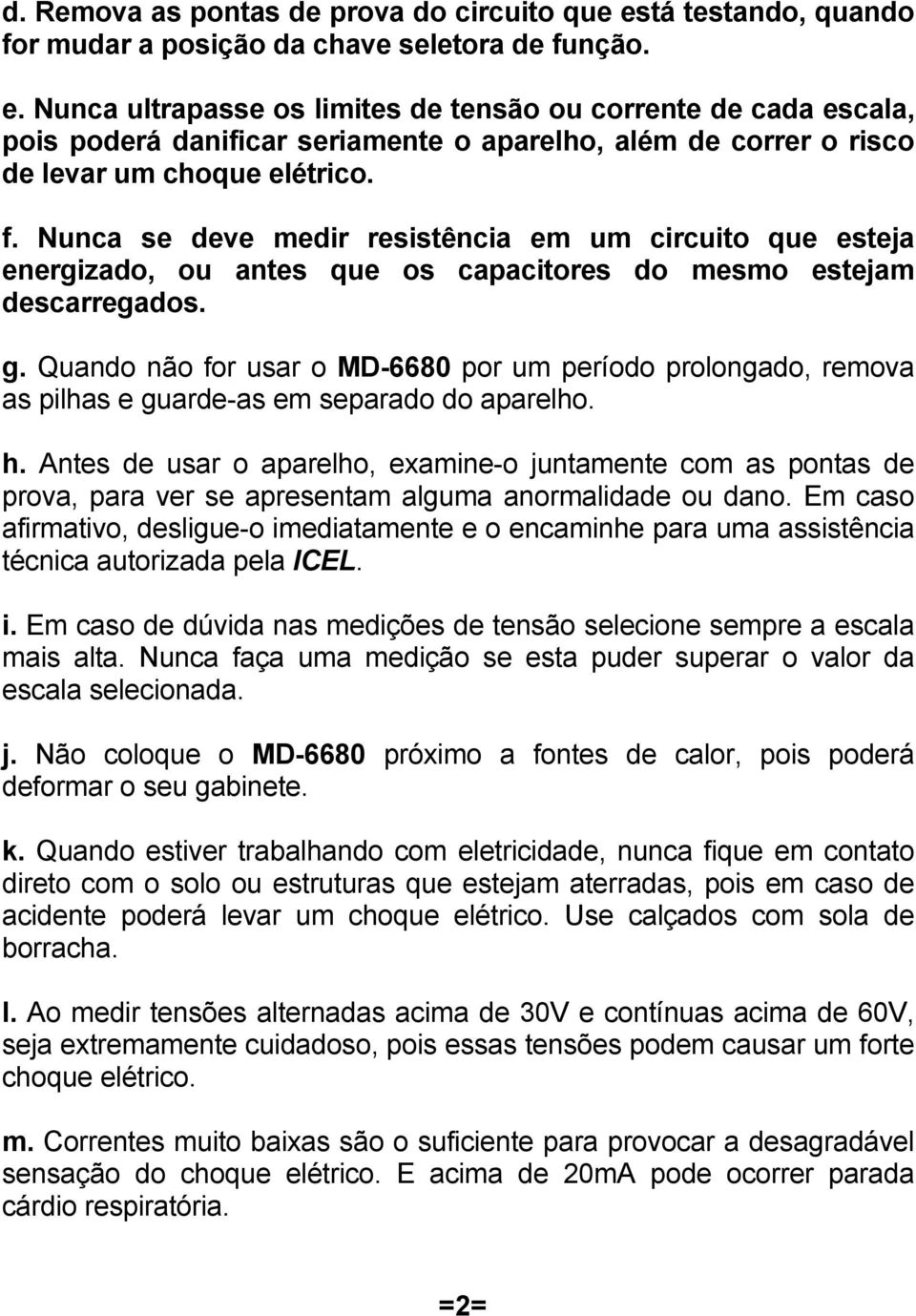 Nunca ultrapasse os limites de tensão ou corrente de cada escala, pois poderá danificar seriamente o aparelho, além de correr o risco de levar um choque elétrico. f.