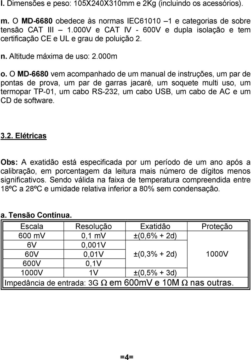 O MD-6680 vem acompanhado de um manual de instruções, um par de pontas de prova, um par de garras jacaré, um soquete multi uso, um termopar TP-01, um cabo RS-232, um cabo USB, um cabo de AC e um CD