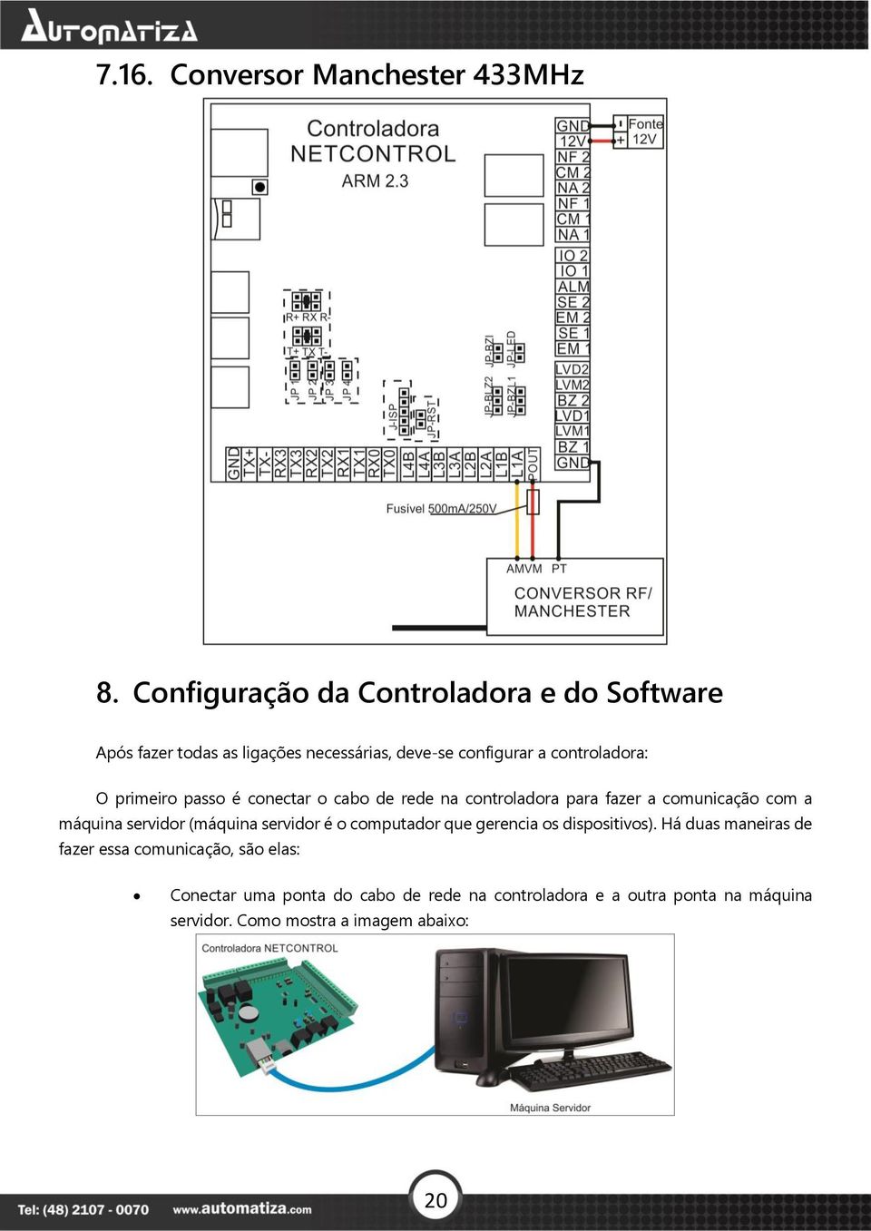 primeiro passo é conectar o cabo de rede na controladora para fazer a comunicação com a máquina servidor (máquina servidor é