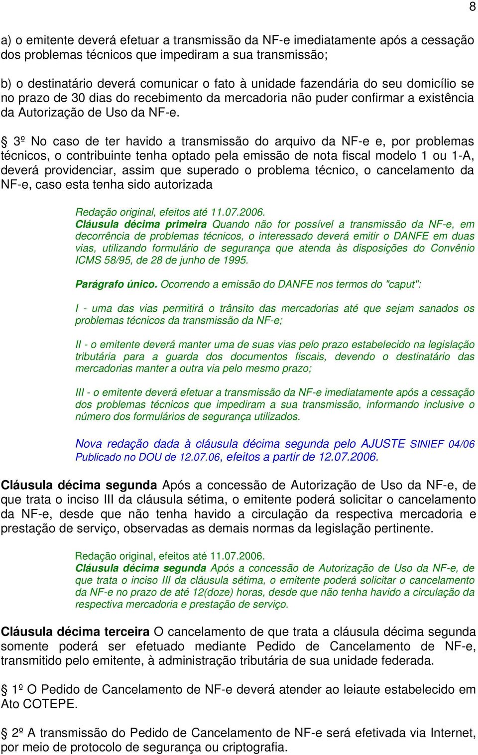 3º No caso de ter havido a transmissão do arquivo da NF-e e, por problemas técnicos, o contribuinte tenha optado pela emissão de nota fiscal modelo 1 ou 1-A, deverá providenciar, assim que superado o