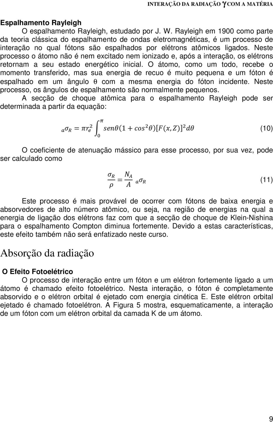 Neste processo o átomo não é nem excitado nem ionizado e, após a interação, os elétrons retornam a seu estado energético inicial.