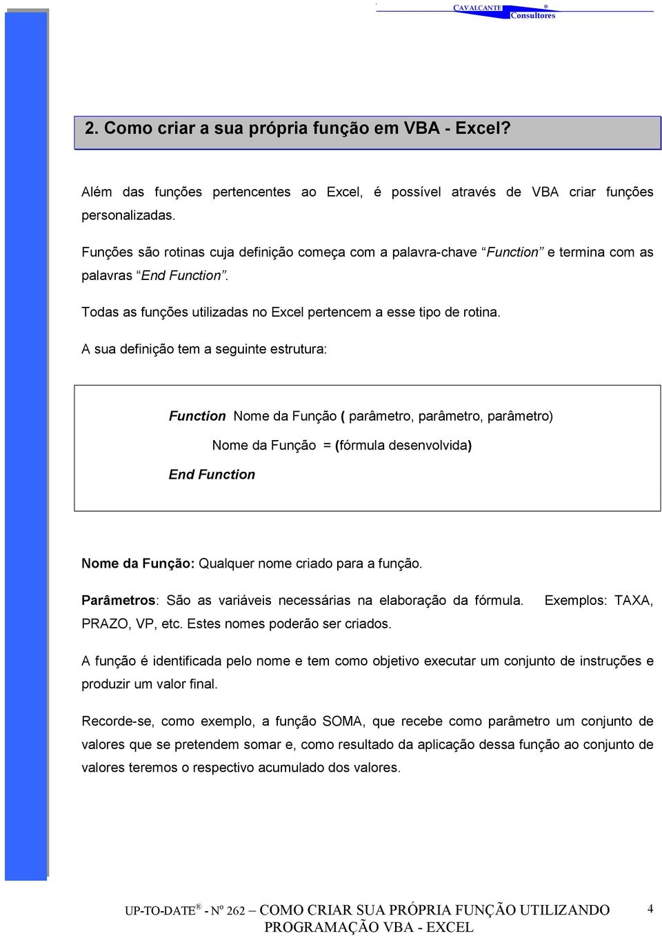 A sua definição tem a seguinte estrutura: Function Nome da Função ( parâmetro, parâmetro, parâmetro) End Function Nome da Função = (fórmula desenvolvida) Nome da Função: Qualquer nome criado para a