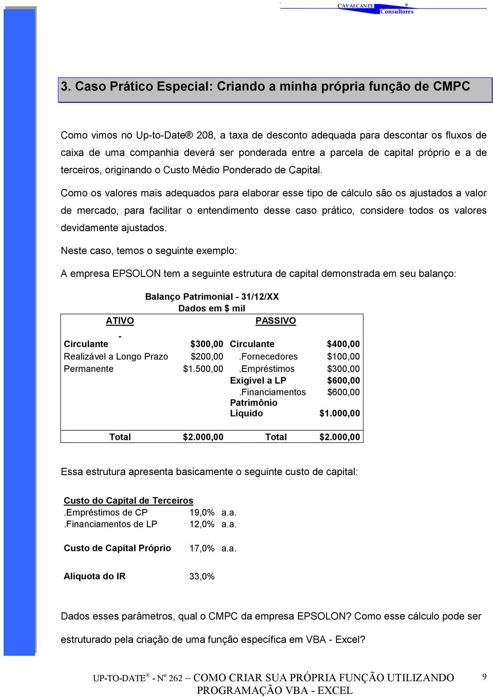 Como os valores mais adequados para elaborar esse tipo de cálculo são os ajustados a valor de mercado, para facilitar o entendimento desse caso prático, considere todos os valores devidamente