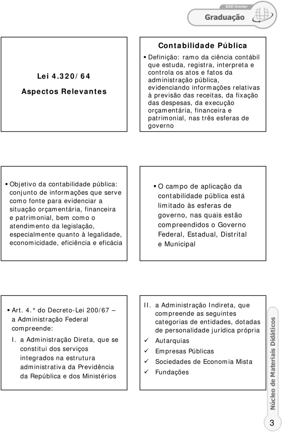 relativas à previsão das receitas, da fixação das despesas, da execução orçamentária, financeira e patrimonial, nas três esferas de governo Objetivo da contabilidade pública: conjunto de informações