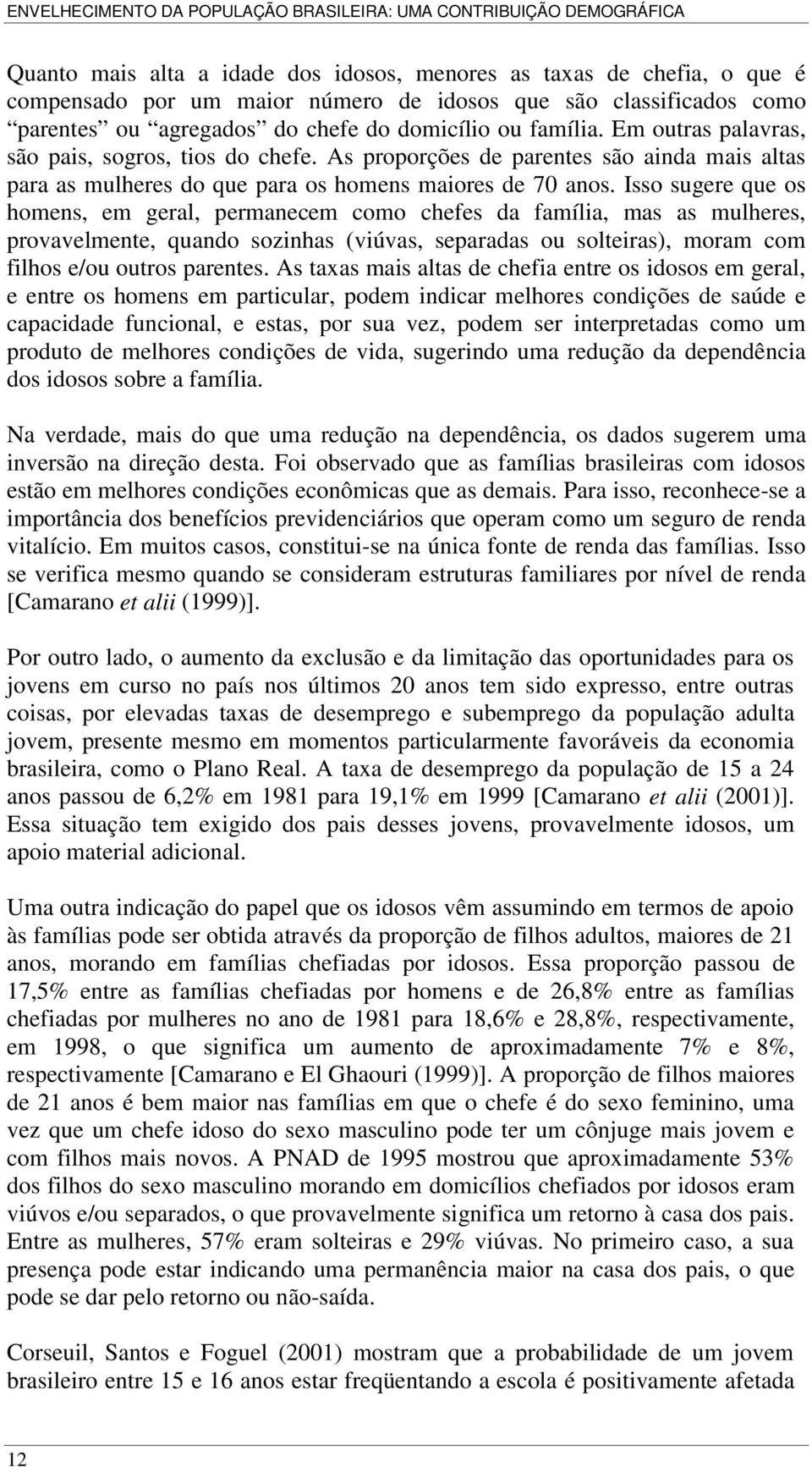 Isso sugere que os homens, em geral, permanecem como chefes da família, mas as mulheres, provavelmente, quando sozinhas (viúvas, separadas ou solteiras), moram com filhos e/ou outros parentes.