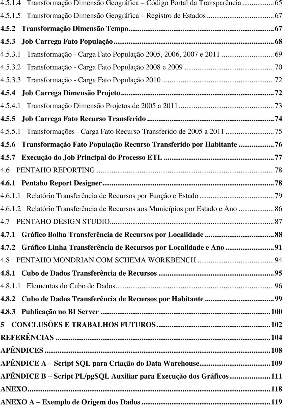 5.4 Job Carrega Dimensão Projeto... 72 4.5.4.1 Transformação Dimensão Projetos de 2005 a 2011... 73 4.5.5 Job Carrega Fato Recurso Transferido... 74 4.5.5.1 Transformações - Carga Fato Recurso Transferido de 2005 a 2011.