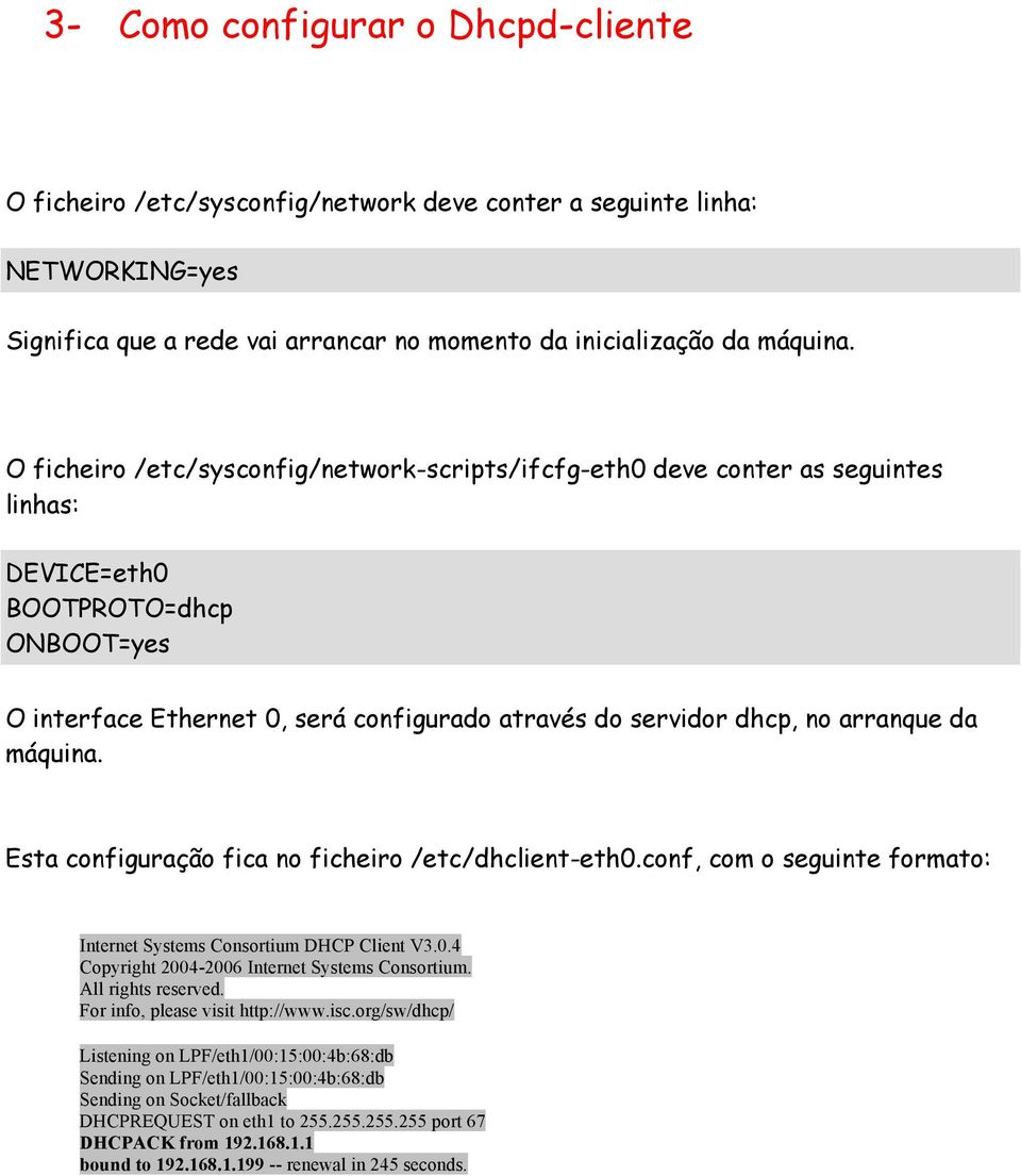 arranque da máquina. Esta configuração fica no ficheiro /etc/dhclient-eth0.conf, com o seguinte formato: Internet Systems Consortium DHCP Client V3.0.4 Copyright 2004-2006 Internet Systems Consortium.