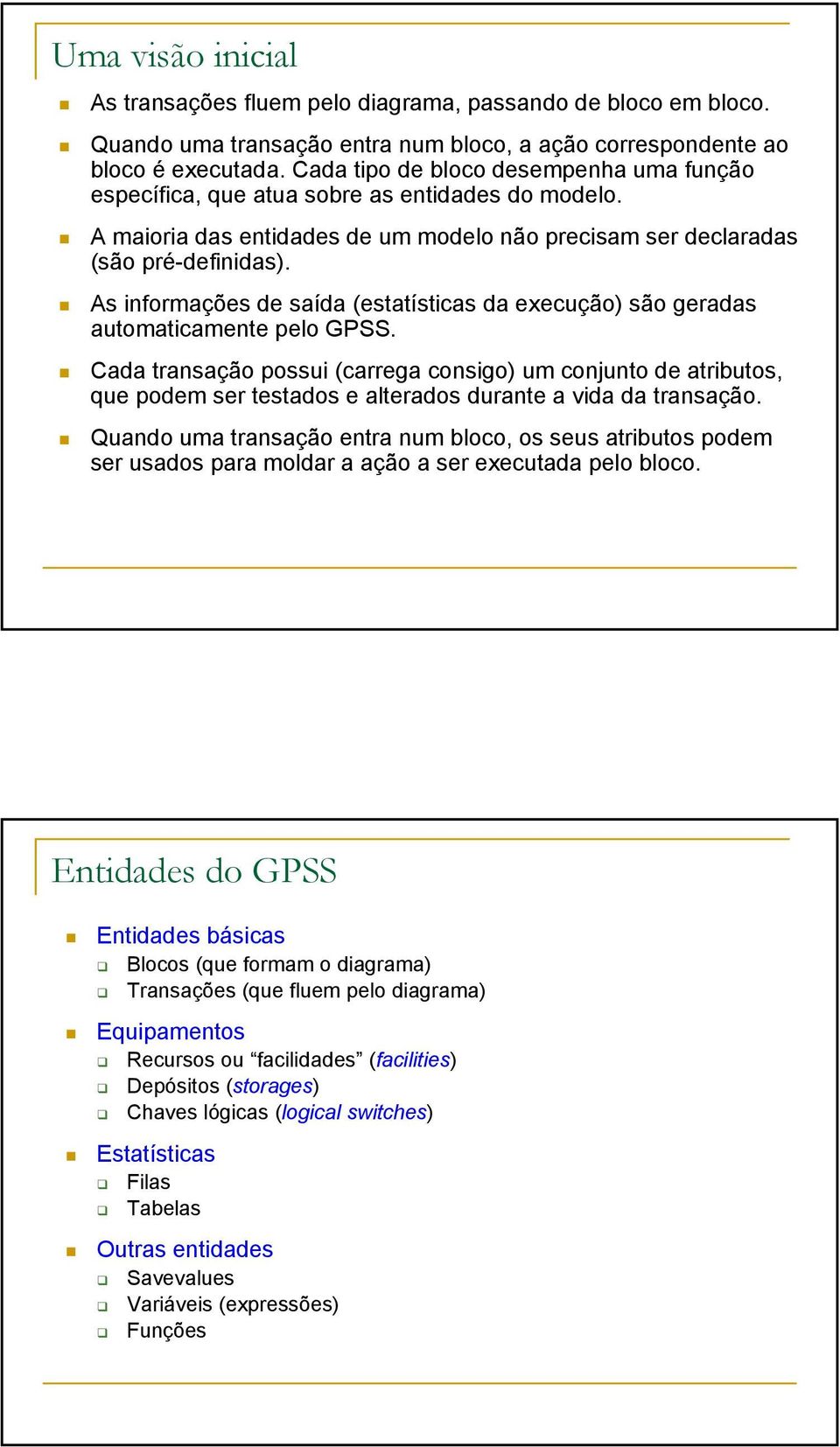 As informações de saída (estatísticas da execução) são geradas automaticamente pelo GPSS.