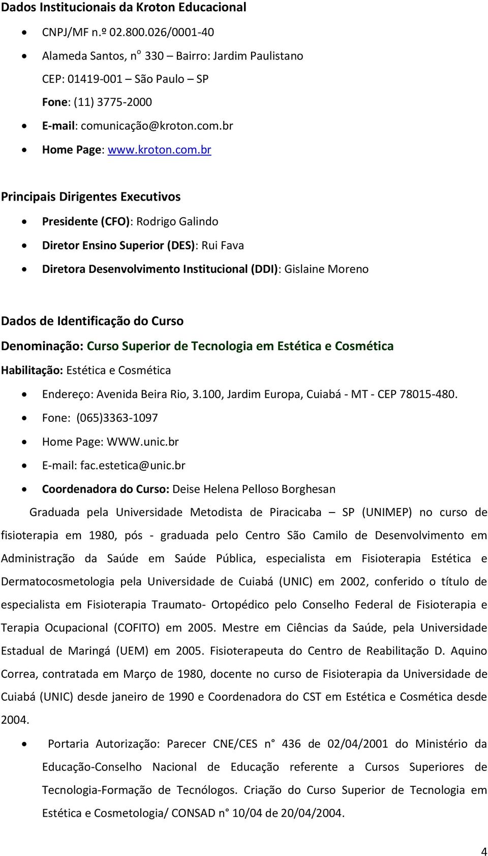 Moreno Dados de Identificação do Curso Denominação: Curso Superior de Tecnologia em Estética e Cosmética Habilitação: Estética e Cosmética Endereço: Avenida Beira Rio, 3.