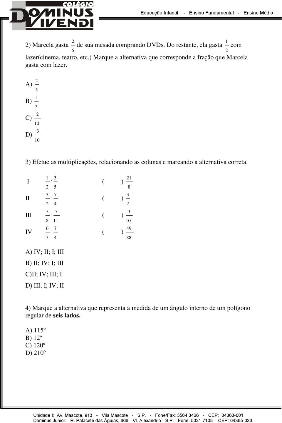 A) B) C) D) ) Efetue as multiplicações, relacionando as colunas e marcando a alternativa correta.