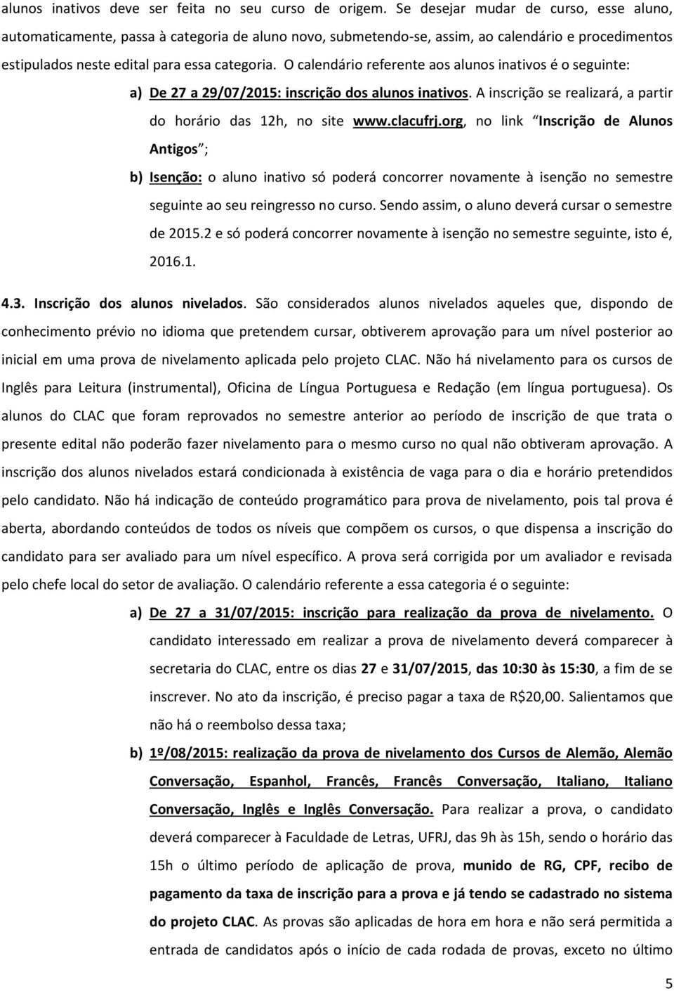 O calendário referente aos alunos inativos é o seguinte: a) De 27 a 29/07/2015: inscrição dos alunos inativos. A inscrição se realizará, a partir do horário das 12h, no site www.clacufrj.