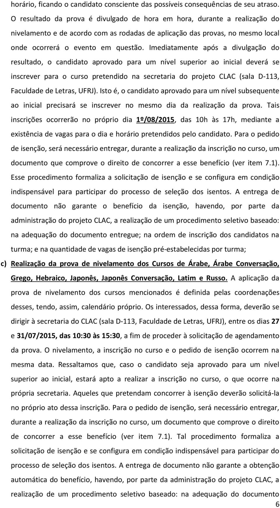 Imediatamente após a divulgação do resultado, o candidato aprovado para um nível superior ao inicial deverá se inscrever para o curso pretendido na secretaria do projeto CLAC (sala D-113, Faculdade