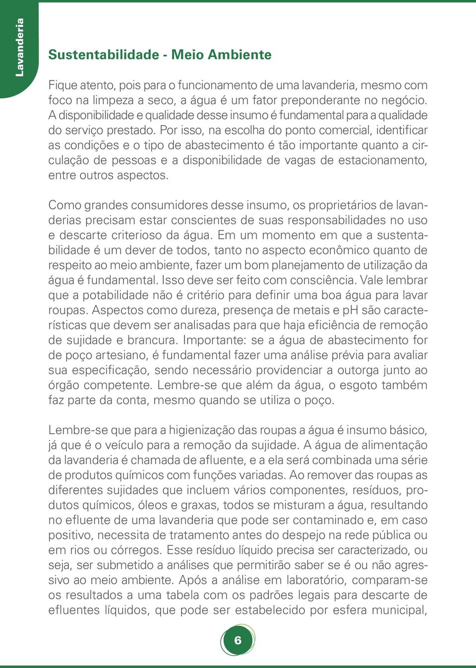 Por isso, na escolha do ponto comercial, identificar as condições e o tipo de abastecimento é tão importante quanto a circulação de pessoas e a disponibilidade de vagas de estacionamento, entre