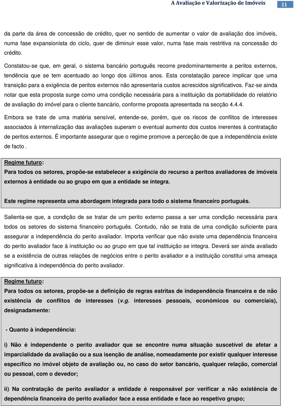 Esta constatação parece implicar que uma transição para a exigência de peritos externos não apresentaria custos acrescidos significativos.