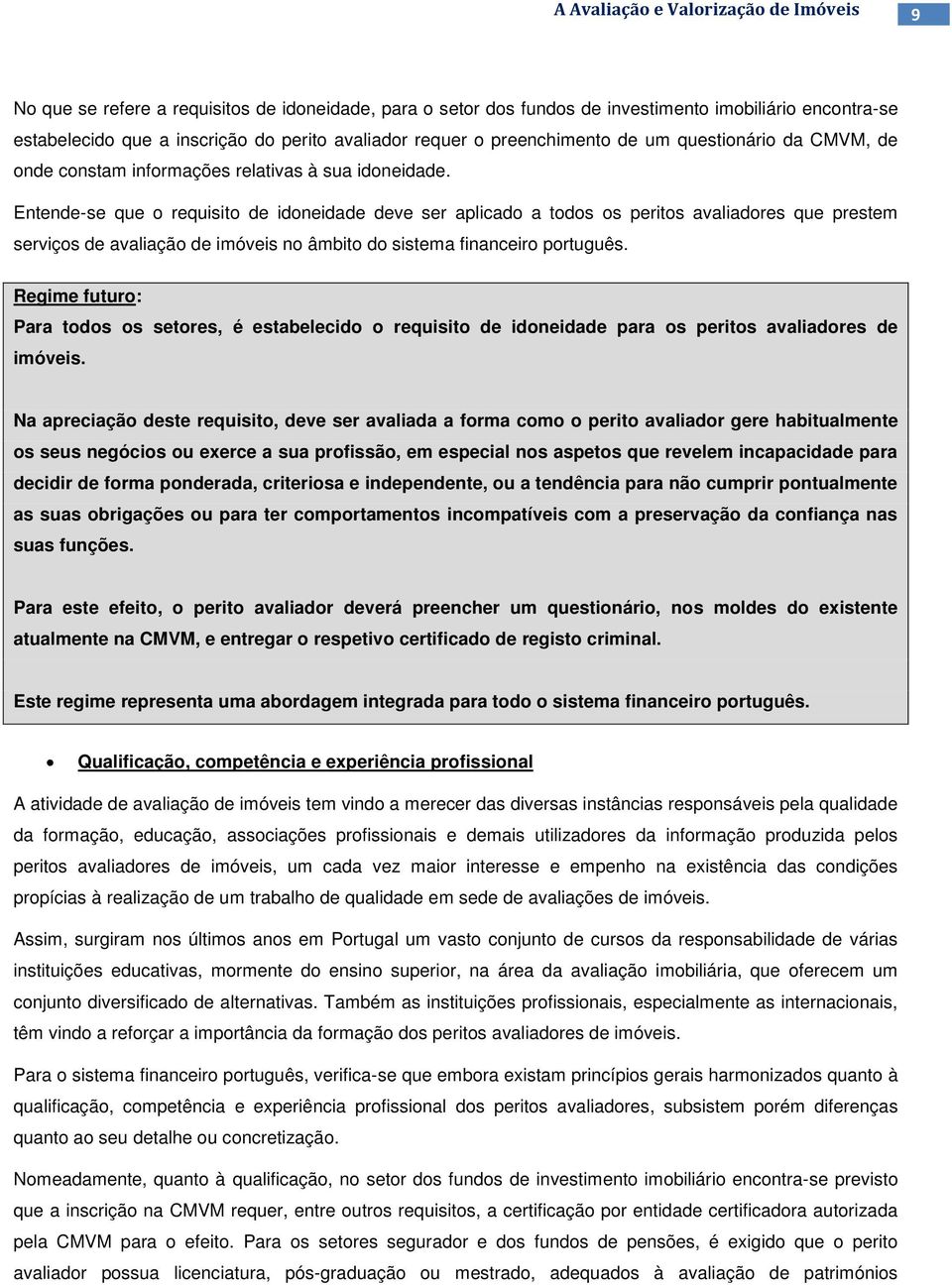 Entende-se que o requisito de idoneidade deve ser aplicado a todos os peritos avaliadores que prestem serviços de avaliação de imóveis no âmbito do sistema financeiro português.