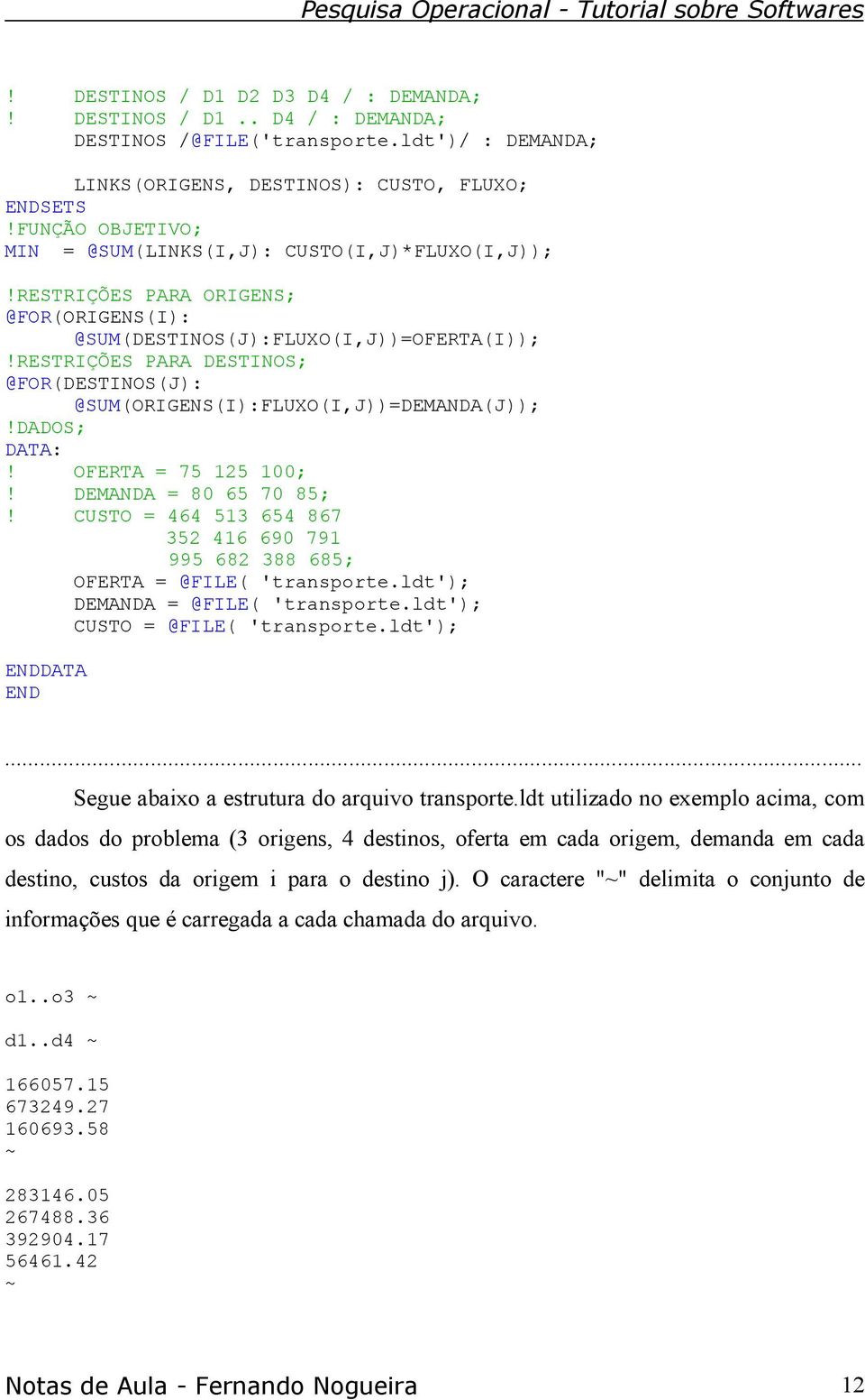 RESTRIÇÕES PARA DESTINOS; @FOR(DESTINOS(J): @SUM(ORIGENS(I):FLUXO(I,J))=DEMANDA(J));!DADOS; DATA:! OFERTA = 75 125 100;! DEMANDA = 80 65 70 85;!