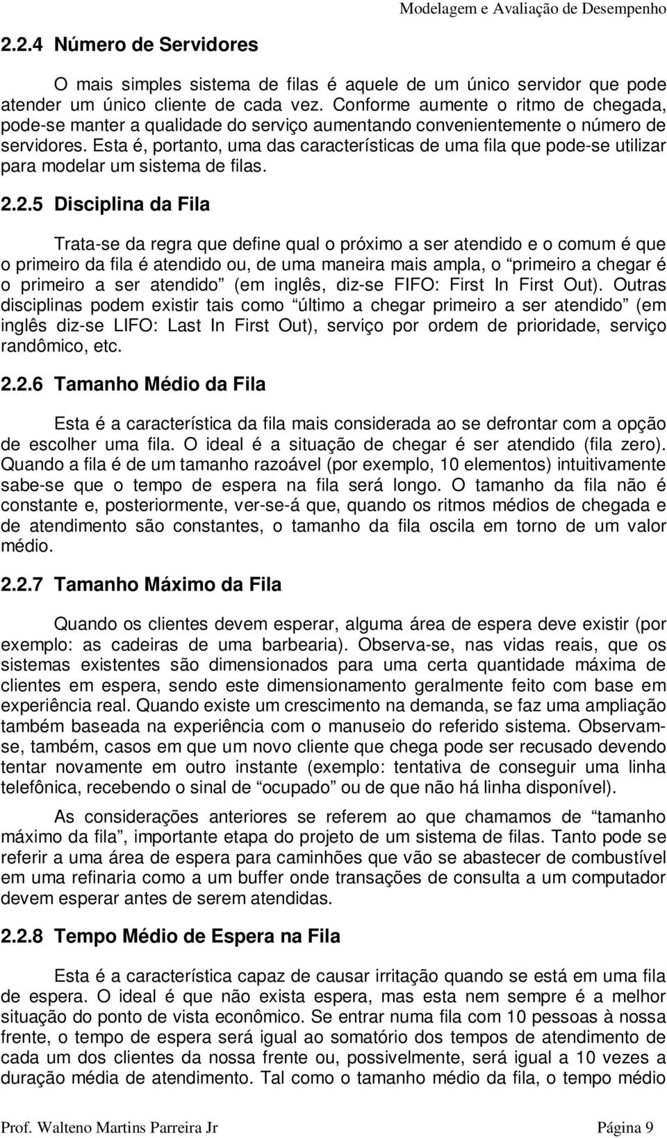 Esta é, portanto, uma das características de uma fila que pode-se utilizar para modelar um sistema de filas. 2.