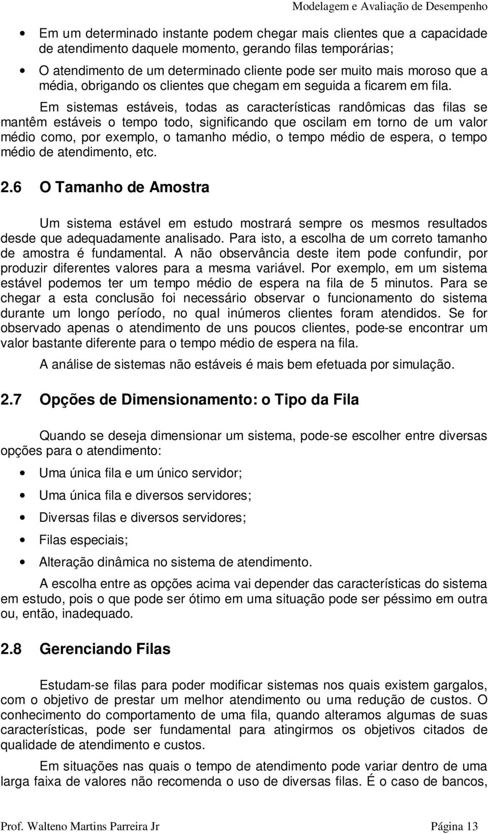 Em sistemas estáveis, todas as características randômicas das filas se mantêm estáveis o tempo todo, significando que oscilam em torno de um valor médio como, por exemplo, o tamanho médio, o tempo