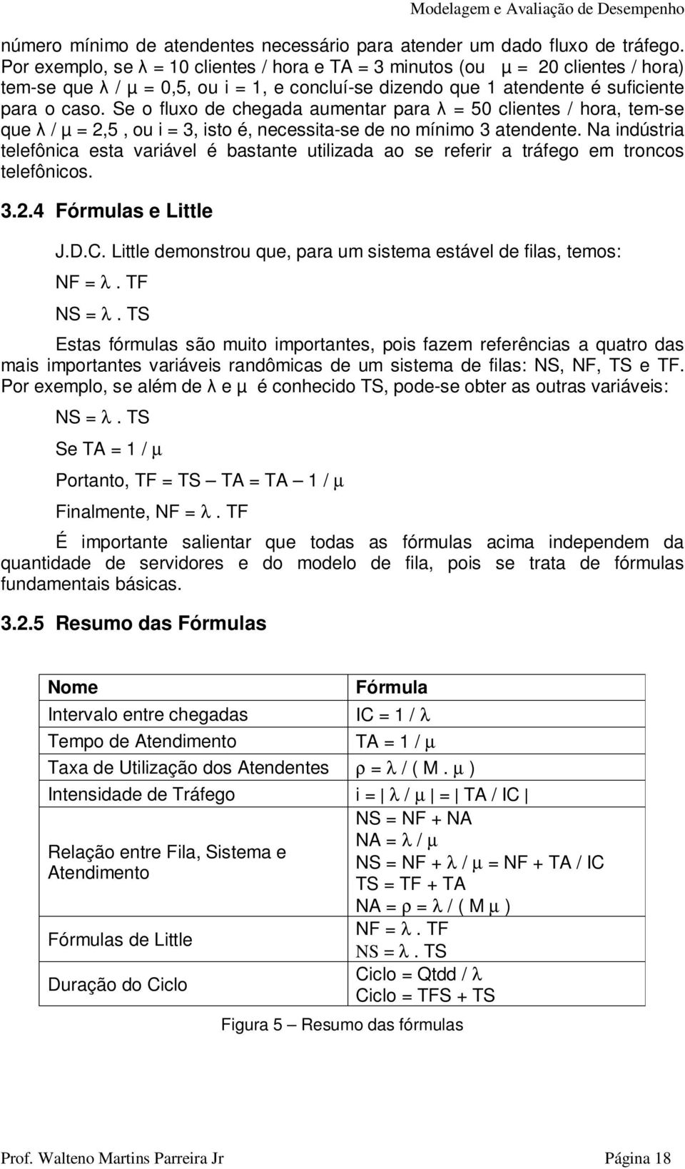 Se o fluxo de chegada aumentar para λ = 50 clientes / hora, tem-se que λ / µ = 2,5, ou i = 3, isto é, necessita-se de no mínimo 3 atendente.