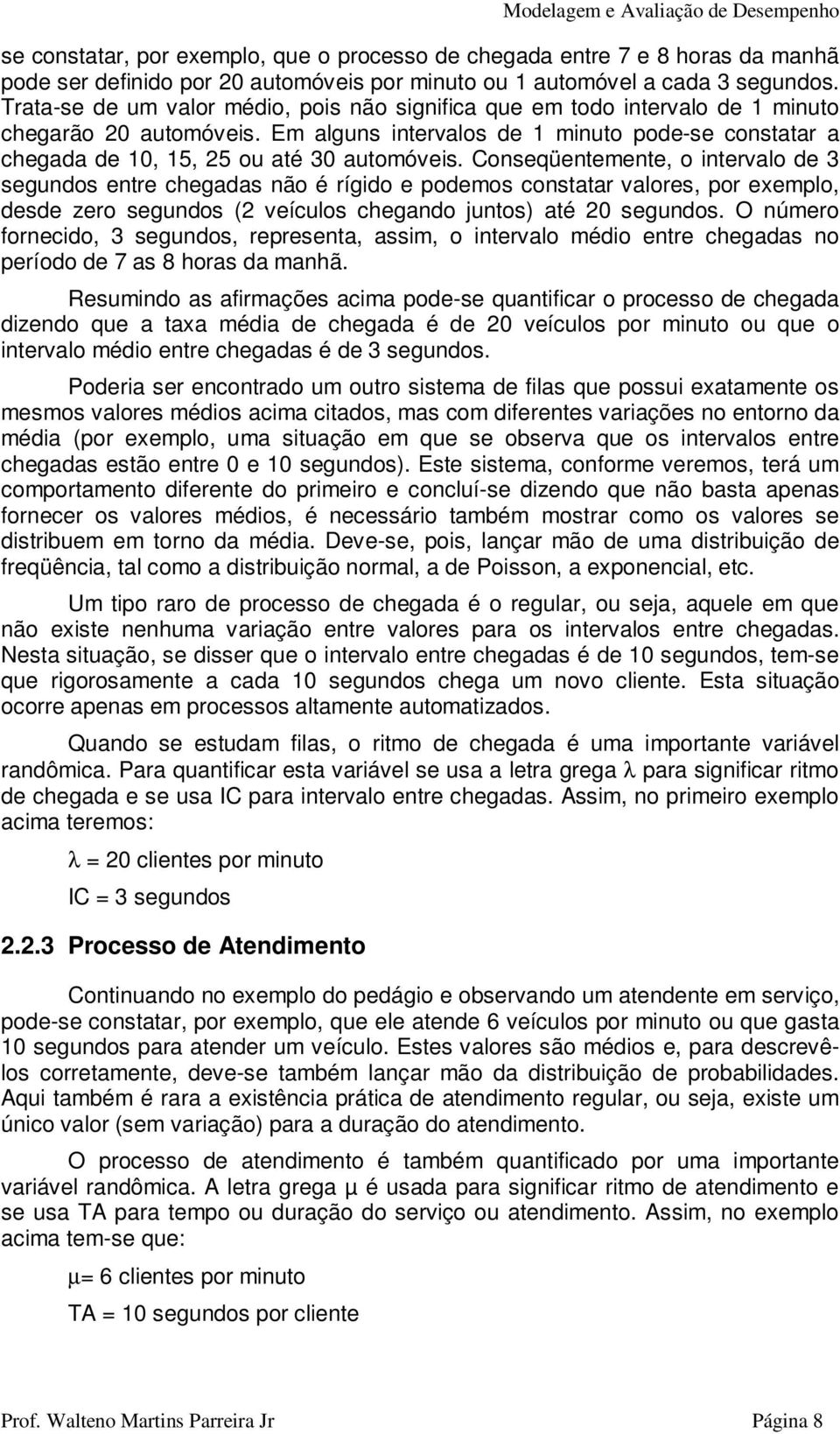 Em alguns intervalos de 1 minuto pode-se constatar a chegada de 10, 15, 25 ou até 30 automóveis.