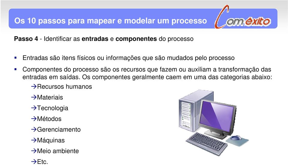 recursos que fazem ou auxiliam a transformação das entradas em saídas.