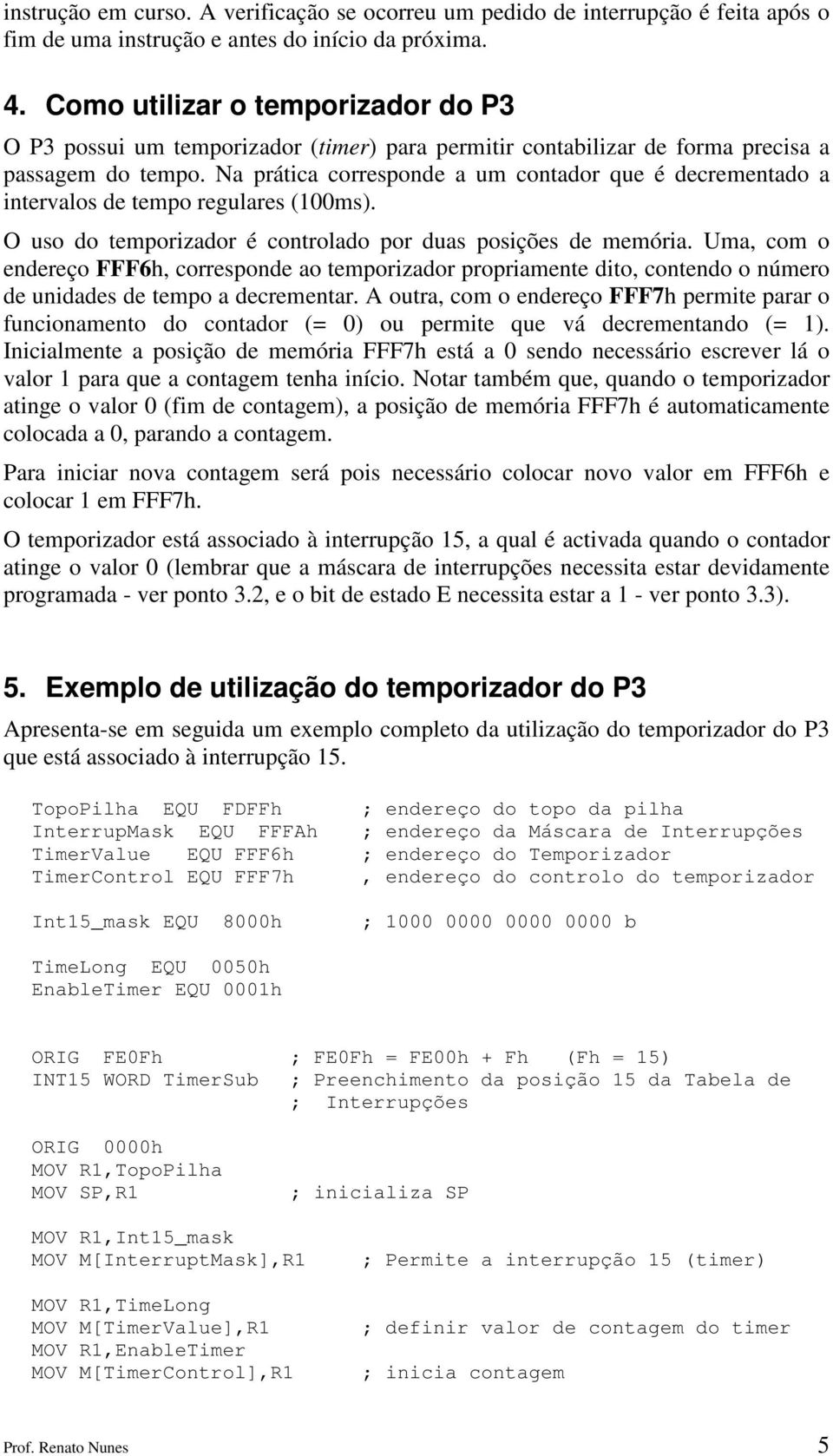 Na prática corresponde a um contador que é decrementado a intervalos de tempo regulares (100ms). O uso do temporizador é controlado por duas posições de memória.