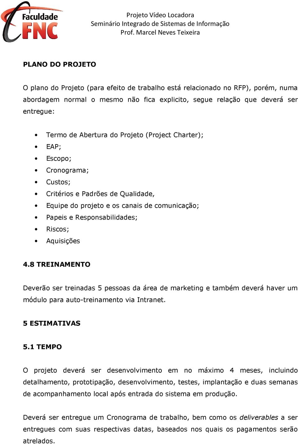 4.8 TREINAMENTO Deverão ser treinadas 5 pessoas da área de marketing e também deverá haver um módulo para auto-treinamento via Intranet. 5 ESTIMATIVAS 5.