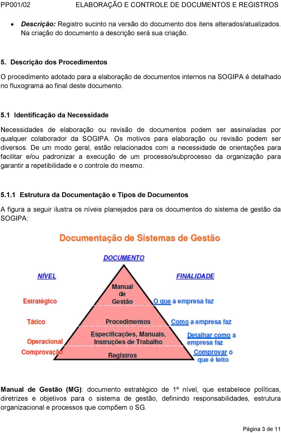 1 Identificação da Necessidade Necessidades de elaboração ou revisão de documentos podem ser assinaladas por qualquer colaborador da SOGIPA. Os motivos para elaboração ou revisão podem ser diversos.